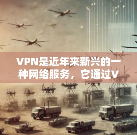 VPN是近年来新兴的一种网络服务，它通过VPN技术将外网的流量传输到内部网络中，从而保护用户的隐私和信息安全。VPN加速器可以帮助用户更快地下载和观看视频内容，尤其是在需要高速连接的情况下