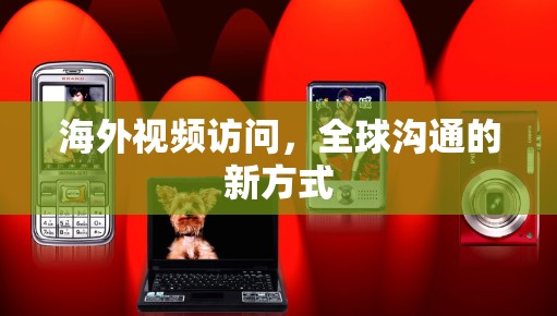 海外视频访问，全球沟通的新方式