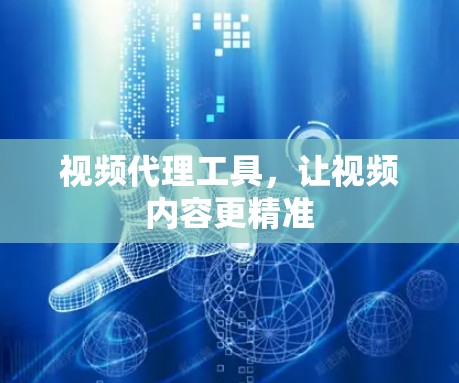 视频代理工具，让视频内容更精准