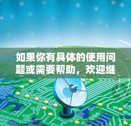 如果你有具体的使用问题或需要帮助，欢迎继续提问！