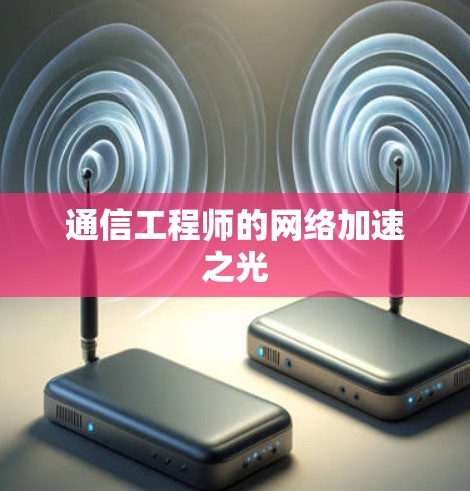 通信工程师的网络加速之光