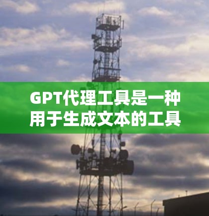 GPT代理工具是一种用于生成文本的工具，通常基于大语言模型（如GPT-3）这些工具在多个领域都有广泛的应用，包括技术、市场、教育和教育科技。以下是关于GPT代理工具的详细信息