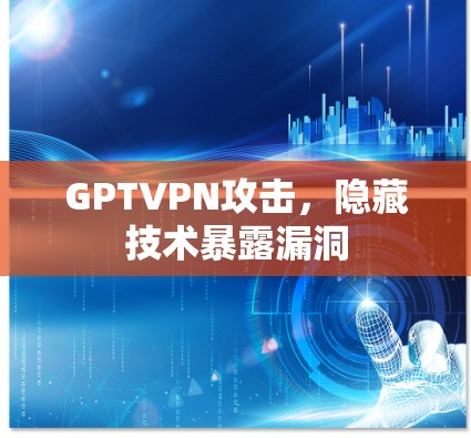 GPTVPN攻击，隐藏技术暴露漏洞