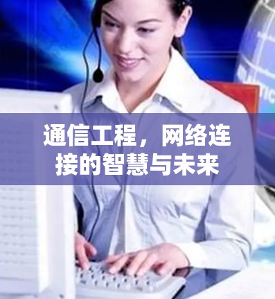 通信工程，网络连接的智慧与未来