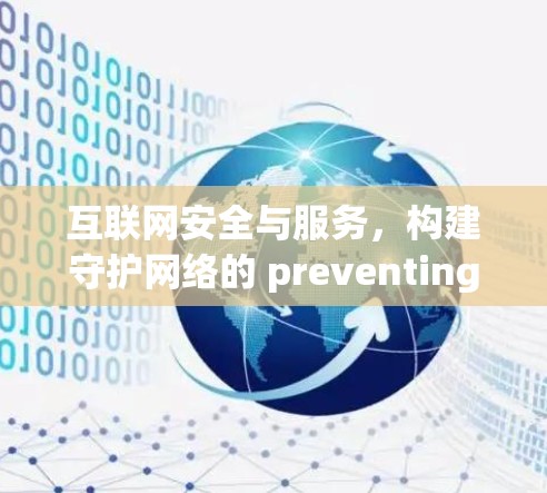 互联网安全与服务,构建守护网络的 preventing者 互联网安全与服务,构建守护网络的 preventing者