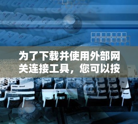 为了下载并使用外部网关连接工具，您可以按照以下步骤进行