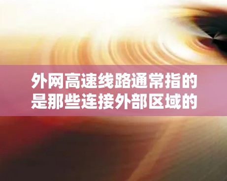 外网高速线路通常指的是那些连接外部区域的高速铁路或高速公路。中国的高速铁路网络是国家的重要交通基础设施，包括以下主要的高速铁路线路