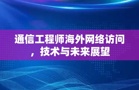 通信工程师海外网络访问，技术与未来展望