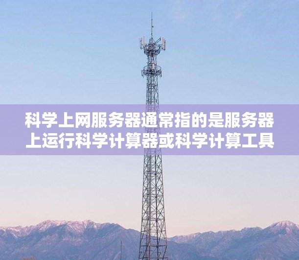 科学上网服务器通常指的是服务器上运行科学计算器或科学计算工具的环境。以下是关于科学上网服务器的详细信息