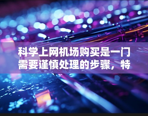 科学上网机场购买是一门需要谨慎处理的步骤，特别是涉及到科学计算设备。以下是一些实用的建议，帮助您在机场购买科学上网设备