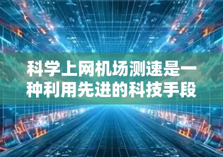 科学上网机场测速是一种利用先进的科技手段在机场实现实时网络流量监测和测量的创新方法。以下是该技术的详细分析和应用