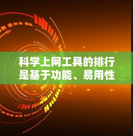 科学上网工具的排行是基于功能、易用性、适用性和用户需求等多方面的考虑。以下是对这些工具的综合评价和排行