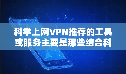 科学上网VPN推荐的工具或服务主要是那些结合科学加密算法和本地网络最佳实践的VPN平台。以下是对这些推荐工具的详细总结