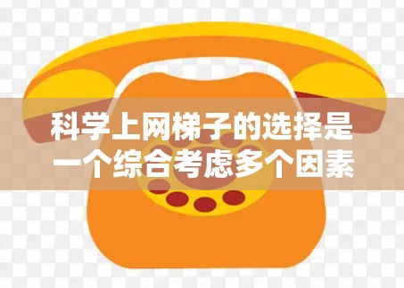 科学上网梯子的选择是一个综合考虑多个因素的决策过程。以下是根据上述思考过程整理出的科学上网梯子推荐，涵盖操作性、互动性、多语言支持、适用场景和实际效果等方面