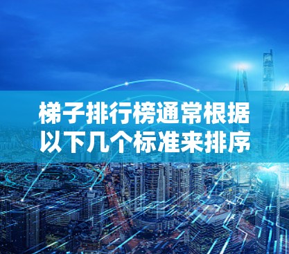 梯子排行榜通常根据以下几个标准来排序