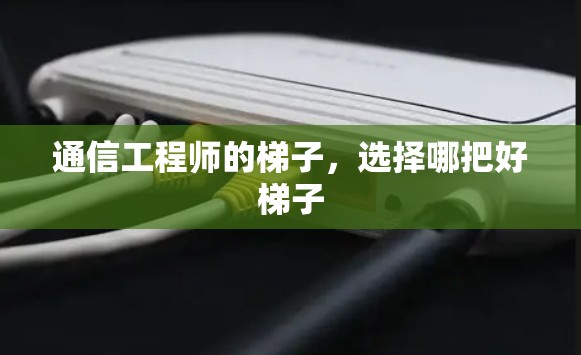 通信工程师的梯子，选择哪把好梯子