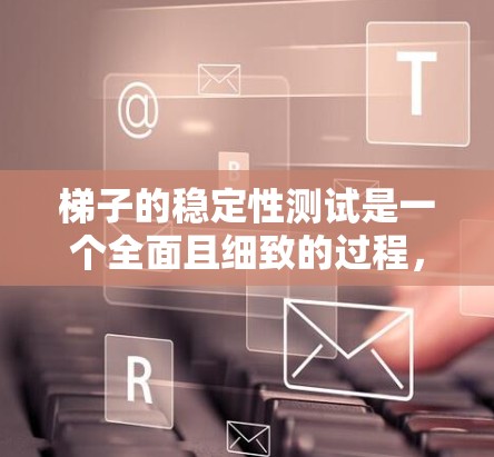 梯子的稳定性测试是一个全面且细致的过程，涉及多个因素和步骤。以下是详细的步骤指南