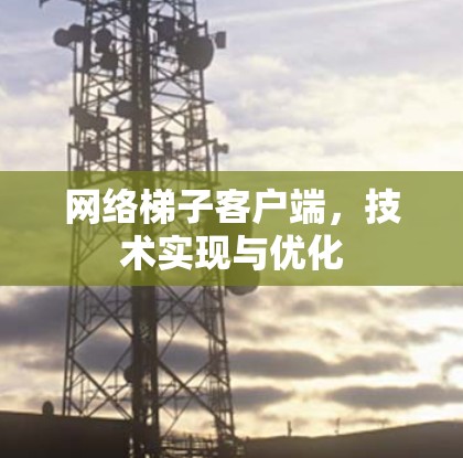 网络梯子客户端，技术实现与优化