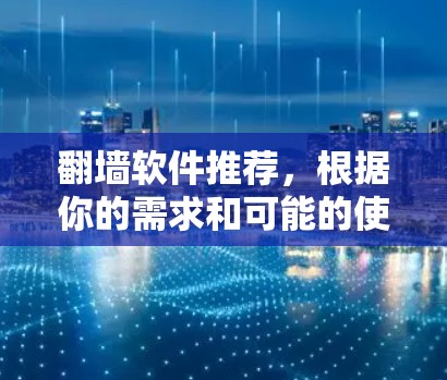 翻墙软件推荐，根据你的需求和可能的使用场景，以下是一些推荐的选项
