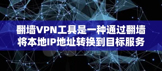 翻墙VPN工具是一种通过翻墙将本地IP地址转换到目标服务器的方法，以访问远程VPN服务。以下是对翻墙VPN工具的详细介绍