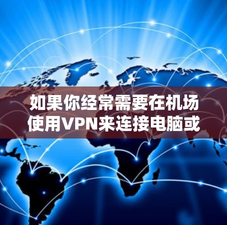 如果你经常需要在机场使用VPN来连接电脑或文件，以下是一些推荐的 VPN 服务，它们比较可靠、安全且适合在机场使用