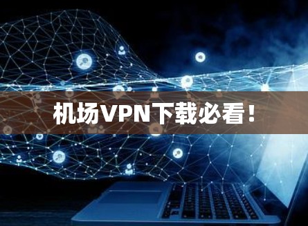 机场VPN下载必看！