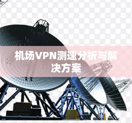 机场VPN测速分析与解决方案