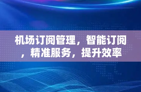 机场订阅管理，智能订阅，精准服务，提升效率