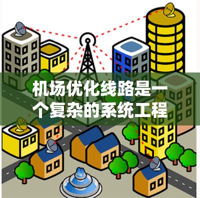 机场优化线路是一个复杂的系统工程，涉及多个方面，包括交通、航空、服务等多个维度。以下是一些可能的优化方向和建议