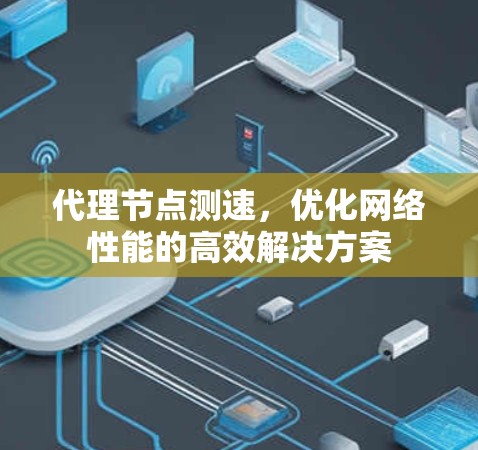 代理节点测速，优化网络性能的高效解决方案