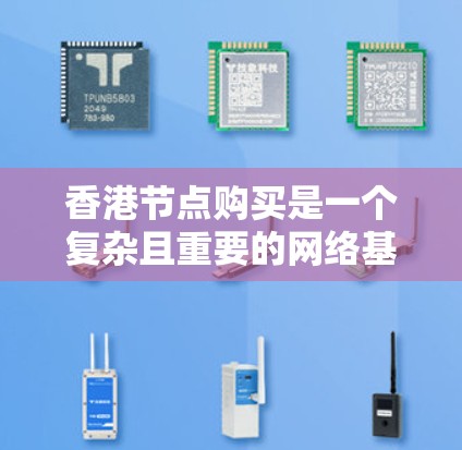 香港节点购买是一个复杂且重要的网络基础设施决策，涉及多个因素和步骤。以下是对这一问题的详细分析