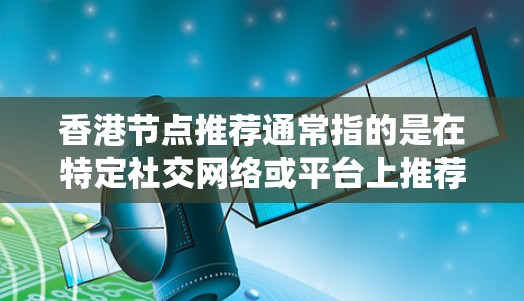 香港节点推荐通常指的是在特定社交网络或平台上推荐用户或节点（如用户、产品或商品）的过程。在香港或其他地区的推荐系统中，这类推荐可以帮助用户个性化地获得所需内容或产品，提升用户体验并促进商业增长