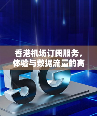 香港机场订阅服务，体验与数据流量的高效优化