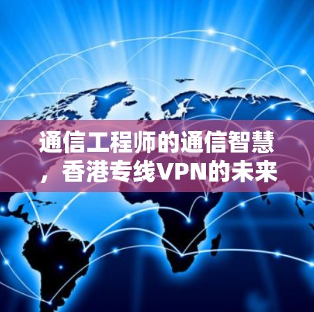 通信工程师的通信智慧，香港专线VPN的未来