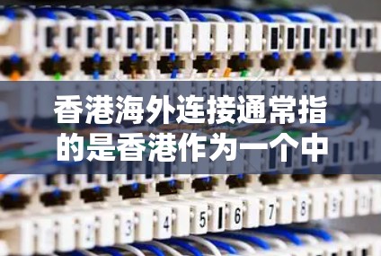 香港海外连接通常指的是香港作为一个中国区，在互联网上与海外机构、企业和个人进行沟通或访问的连接方式。由于香港本身没有互联网，连接海外机构通常是通过以下途径实现的