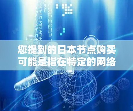 您提到的日本节点购买可能是指在特定的网络平台上购买日本相关的内容或资源。以下是一些可能的解释和建议