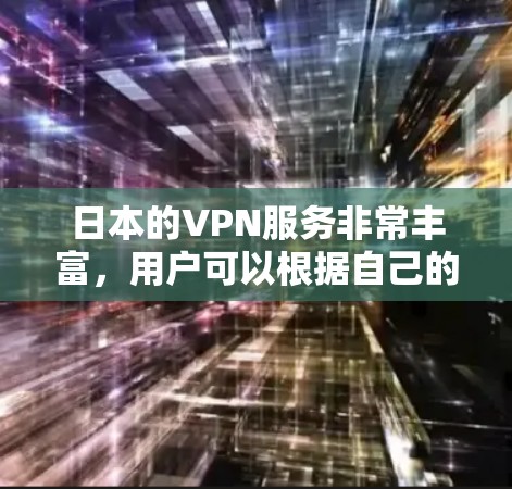 日本的VPN服务非常丰富，用户可以根据自己的需求和地域选择合适的VPN平台。以下是日本一些主要的VPN服务