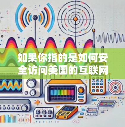 如果你指的是如何安全访问美国的互联网，可以考虑以下几种方法