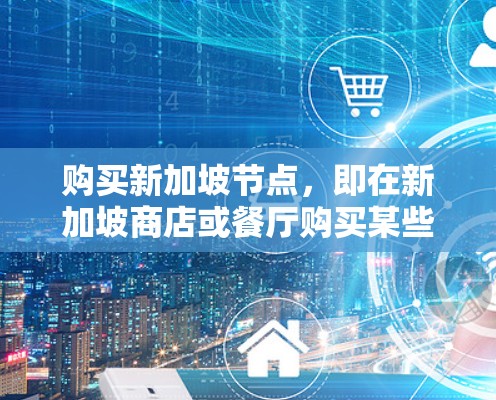 购买新加坡节点，即在新加坡商店或餐厅购买某些禁止品时，需遵循以下步骤和注意事项