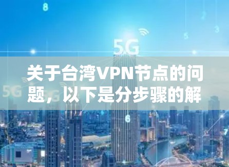 关于台湾VPN节点的问题，以下是分步骤的解释和答案