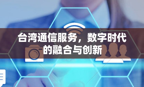 台湾通信服务，数字时代的融合与创新