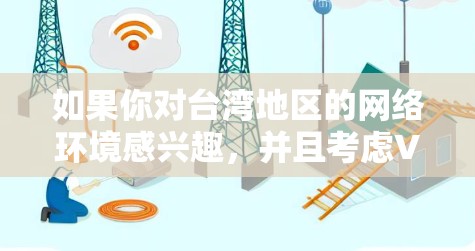如果你对台湾地区的网络环境感兴趣，并且考虑VPN服务，那么以下是一些推荐的VPN服务，以及一些注意事项