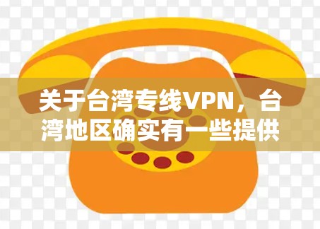 关于台湾专线VPN，台湾地区确实有一些提供VPN服务的网站或平台。以下是一些常见的台湾VPN服务推荐
