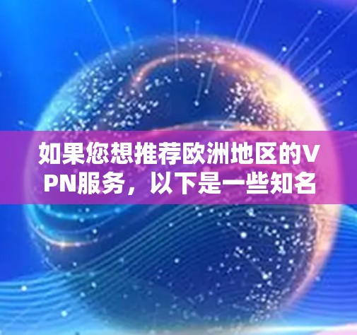 如果您想推荐欧洲地区的VPN服务，以下是一些知名的 VPN 服务，您可以根据您的需求选择合适的