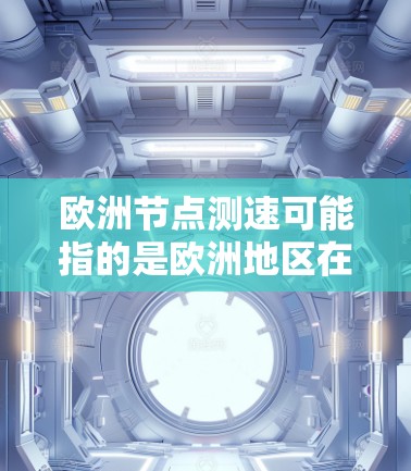 欧洲节点测速可能指的是欧洲地区在特定节点或区域实施的交通测试或限速政策。在不同的欧洲国家和地区，测速政策可能会有所不同，包括法规、测试车辆、测试频率等方面。以下是一些可能的解释和信息