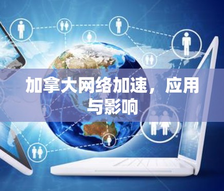加拿大网络加速，应用与影响