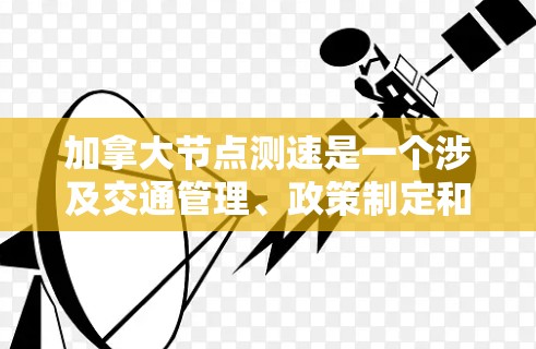 加拿大节点测速是一个涉及交通管理、政策制定和基础设施优化的问题。加拿大政府在交通管理方面采取了一系列措施来应对日益增加的车辆流量和交通拥堵问题。以下是关于加拿大节点测速的一些关键点