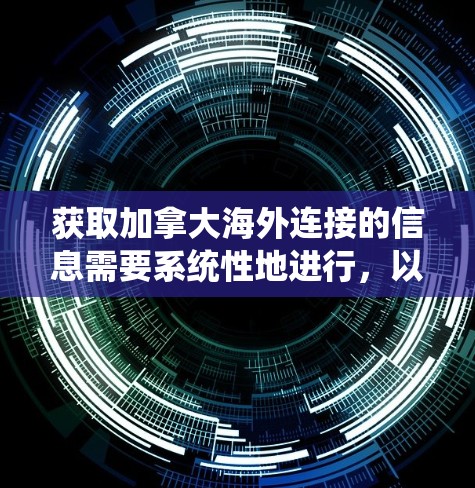 获取加拿大海外连接的信息需要系统性地进行，以下是一些建议