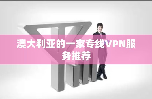 澳大利亚的一家专线VPN服务推荐