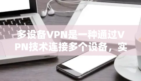 多设备VPN是一种通过VPN技术连接多个设备，实现数据传输和恢复的安全方式。以下是详细的使用场景、功能概述、配置步骤以及注意事项
